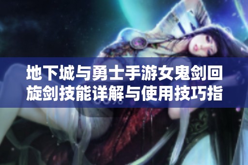地下城与勇士手游女鬼剑回旋剑技能详解与使用技巧指南