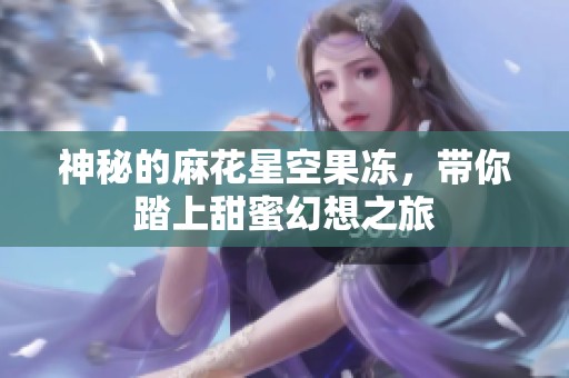 神秘的麻花星空果冻，带你踏上甜蜜幻想之旅