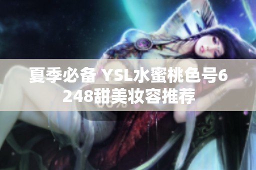 夏季必备 YSL水蜜桃色号6248甜美妆容推荐