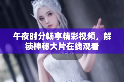午夜时分畅享精彩视频，解锁神秘大片在线观看