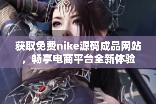 获取免费nike源码成品网站，畅享电商平台全新体验