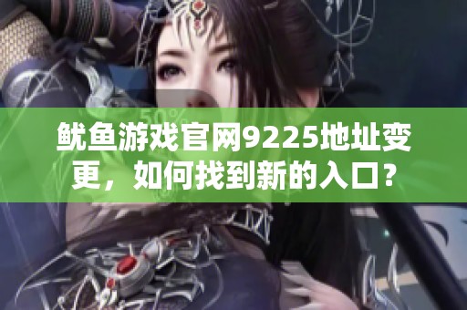 鱿鱼游戏官网9225地址变更，如何找到新的入口？