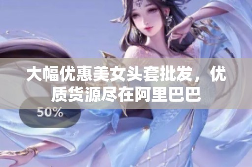 大幅优惠美女头套批发，优质货源尽在阿里巴巴