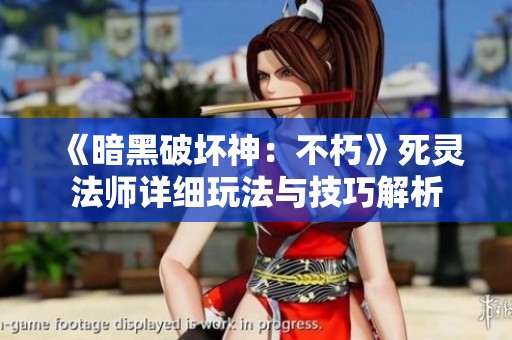 《暗黑破坏神：不朽》死灵法师详细玩法与技巧解析