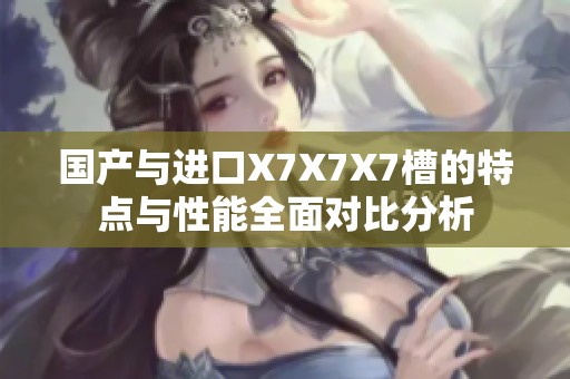 国产与进口X7X7X7槽的特点与性能全面对比分析