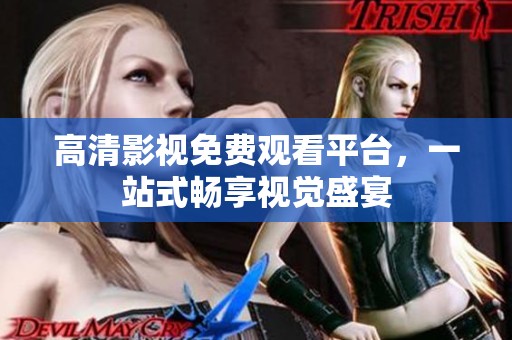 高清影视免费观看平台，一站式畅享视觉盛宴