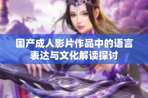 国产成人影片作品中的语言表达与文化解读探讨