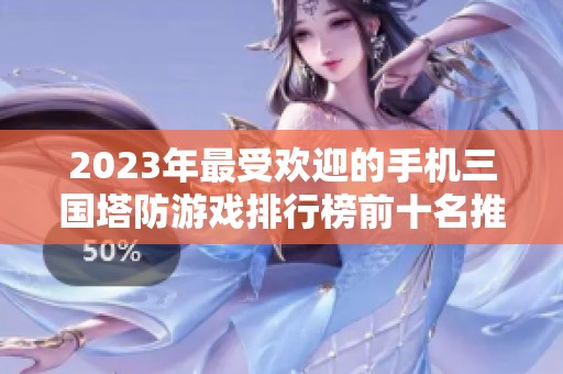 2023年最受欢迎的手机三国塔防游戏排行榜前十名推荐