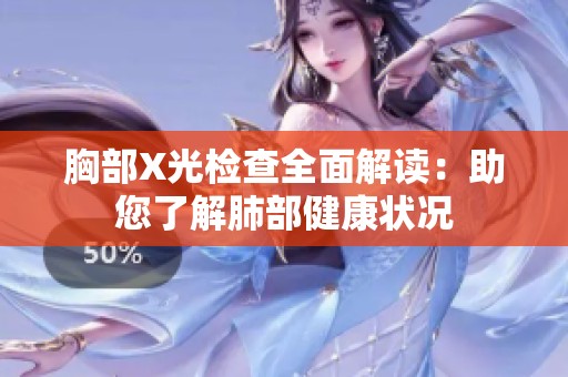 胸部X光检查全面解读：助您了解肺部健康状况