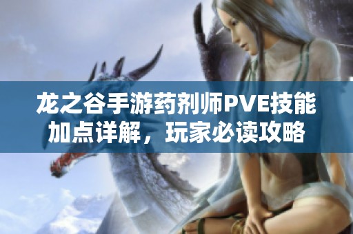 龙之谷手游药剂师PVE技能加点详解，玩家必读攻略