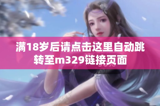 满18岁后请点击这里自动跳转至m329链接页面