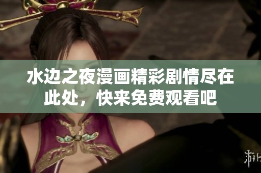 水边之夜漫画精彩剧情尽在此处，快来免费观看吧