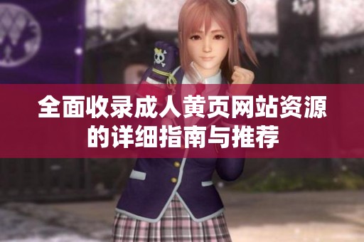全面收录成人黄页网站资源的详细指南与推荐