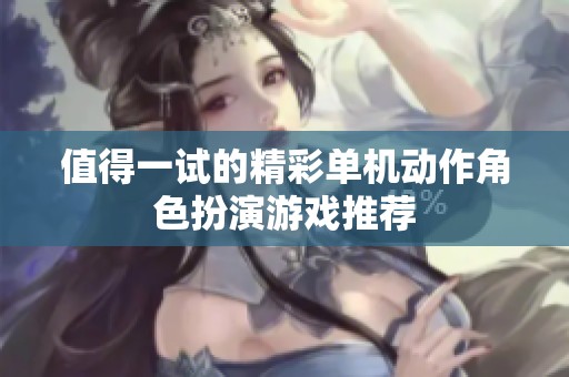 值得一试的精彩单机动作角色扮演游戏推荐