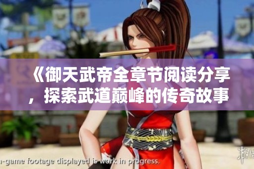 《御天武帝全章节阅读分享，探索武道巅峰的传奇故事》