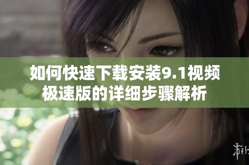 如何快速下载安装9.1视频极速版的详细步骤解析