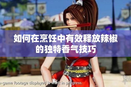 如何在烹饪中有效释放辣椒的独特香气技巧