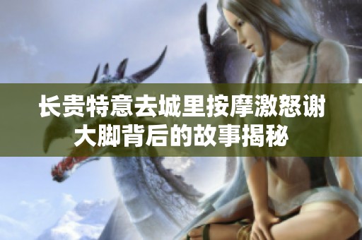 长贵特意去城里按摩激怒谢大脚背后的故事揭秘