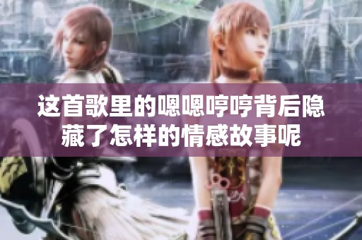 这首歌里的嗯嗯哼哼背后隐藏了怎样的情感故事呢