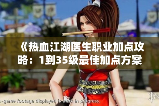 《热血江湖医生职业加点攻略：1到35级最佳加点方案解析》