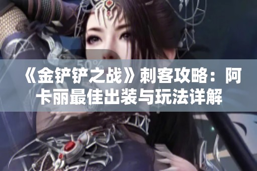 《金铲铲之战》刺客攻略：阿卡丽最佳出装与玩法详解