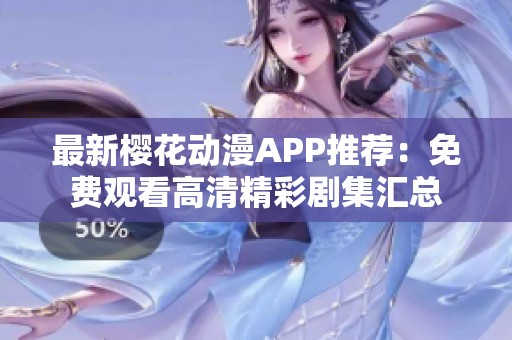 最新樱花动漫APP推荐：免费观看高清精彩剧集汇总