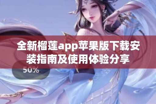 全新榴莲app苹果版下载安装指南及使用体验分享