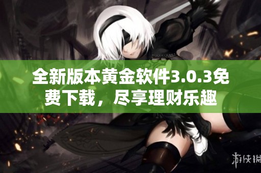 全新版本黄金软件3.0.3免费下载，尽享理财乐趣