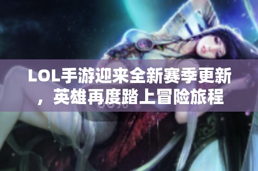 LOL手游迎来全新赛季更新，英雄再度踏上冒险旅程