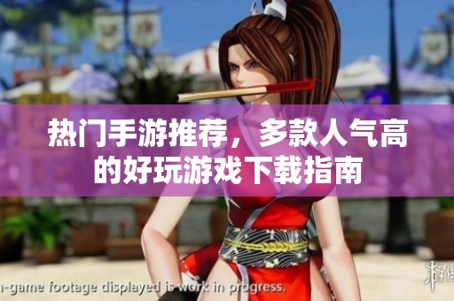 热门手游推荐，多款人气高的好玩游戏下载指南
