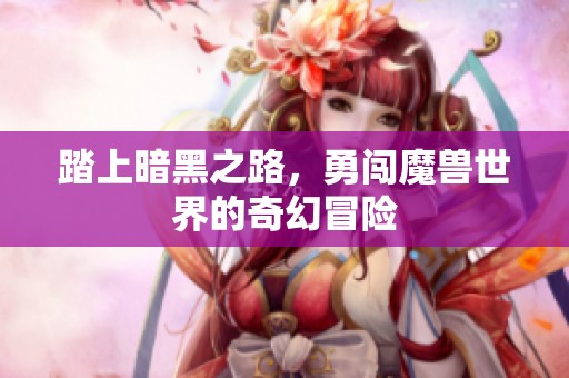 踏上暗黑之路，勇闯魔兽世界的奇幻冒险
