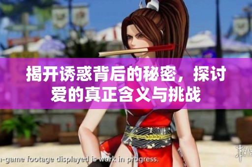 揭开诱惑背后的秘密，探讨爱的真正含义与挑战