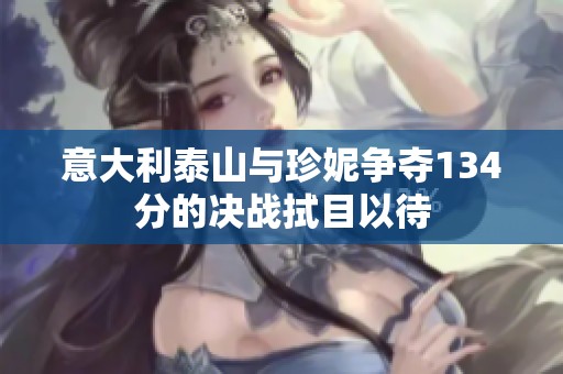 意大利泰山与珍妮争夺134分的决战拭目以待