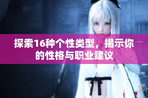 探索16种个性类型，揭示你的性格与职业建议