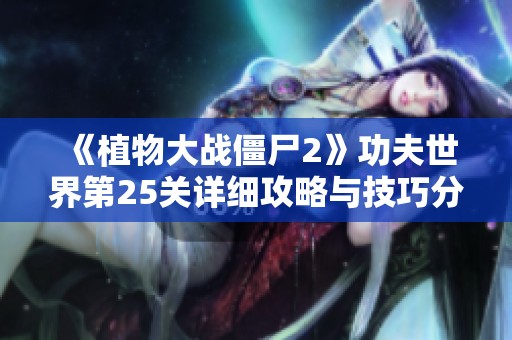 《植物大战僵尸2》功夫世界第25关详细攻略与技巧分享