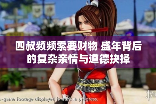 四叔频频索要财物 盛年背后的复杂亲情与道德抉择