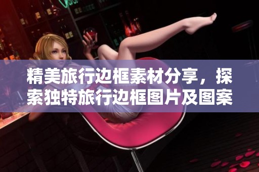 精美旅行边框素材分享，探索独特旅行边框图片及图案设计