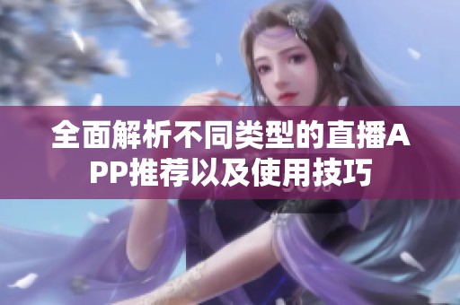 全面解析不同类型的直播APP推荐以及使用技巧