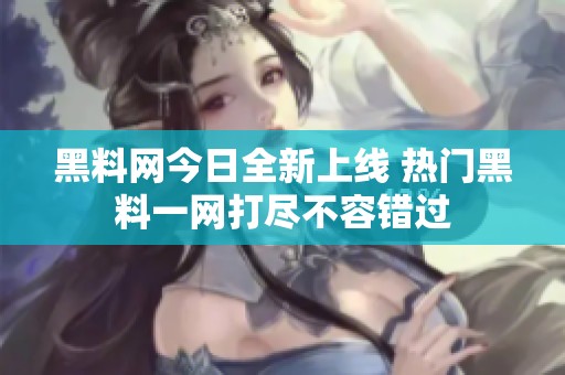 黑料网今日全新上线 热门黑料一网打尽不容错过