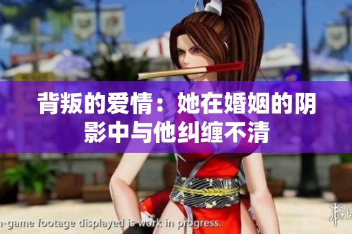 背叛的爱情：她在婚姻的阴影中与他纠缠不清