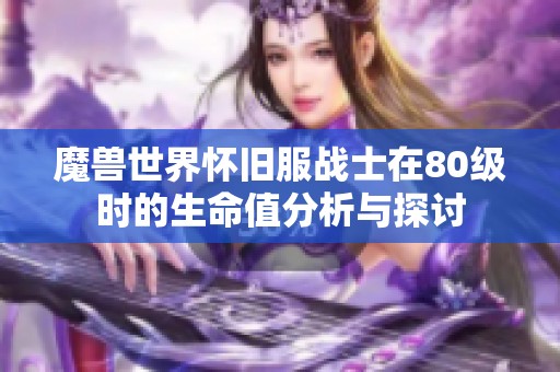 魔兽世界怀旧服战士在80级时的生命值分析与探讨