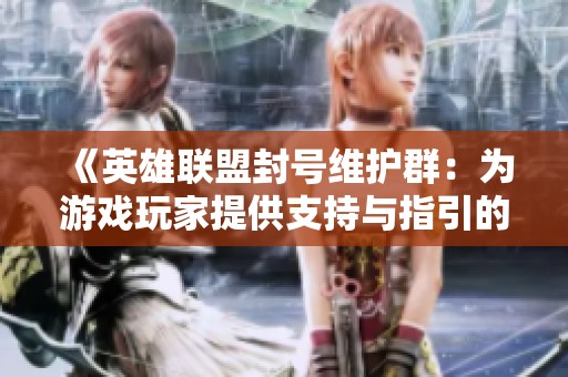 《英雄联盟封号维护群：为游戏玩家提供支持与指引的守护平台》