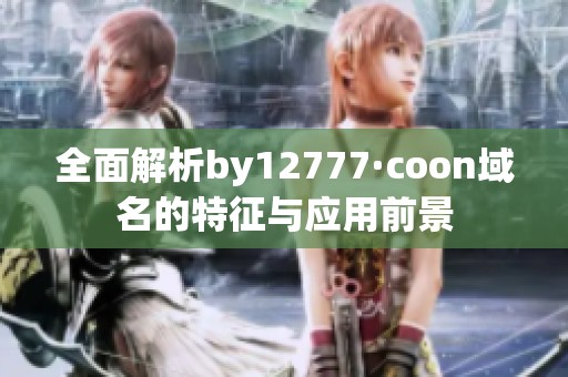 全面解析by12777·coon域名的特征与应用前景