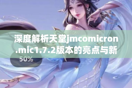 深度解析天堂jmcomicron.mic1.7.2版本的亮点与新特性