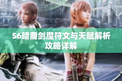 S6暗裔剑魔符文与天赋解析攻略详解