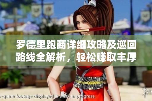 罗德里跑商详细攻略及巡回路线全解析，轻松赚取丰厚收益