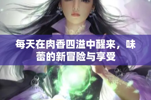 每天在肉香四溢中醒来，味蕾的新冒险与享受
