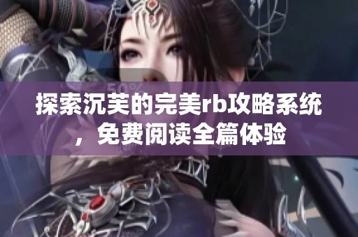 探索沉芙的完美rb攻略系统，免费阅读全篇体验