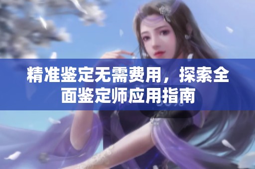 精准鉴定无需费用，探索全面鉴定师应用指南