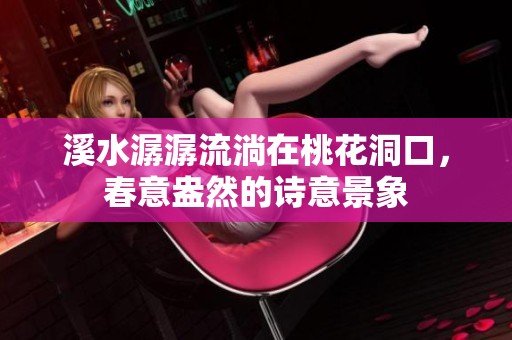 溪水潺潺流淌在桃花洞口，春意盎然的诗意景象